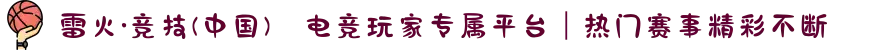 雷火·竞技(中国)⚡电竞玩家专属平台｜热门赛事精彩不断
